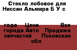 Стекло лобовое для Ниссан Альмира Б/У с 2014 года. › Цена ­ 5 000 - Все города Авто » Продажа запчастей   . Псковская обл.